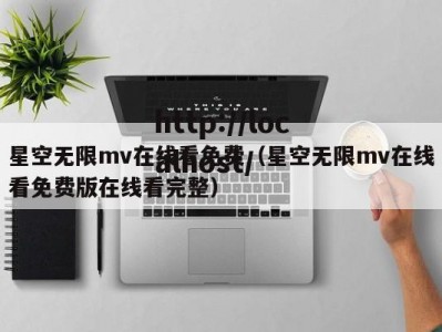 星空无限mv在线看免费（星空无限mv在线看免费版在线看完整）
